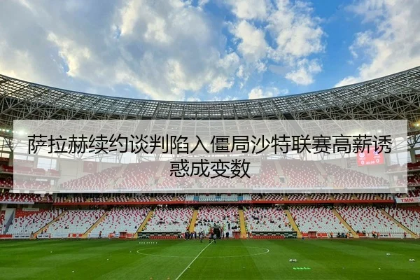 sa-la-he-xu-yue-tan-pan-xian-ru-jiang-ju-sha-te-lian-sai-gao-xin-you-huo-cheng-bian-shu-3-902.jpg