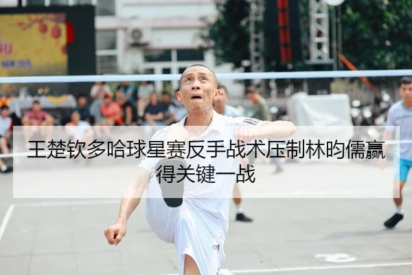 王楚钦多哈球星赛反手战术压制林昀儒赢得关键一战