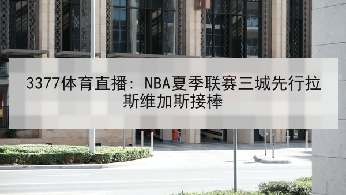 3377体育直播: NBA夏季联赛三城先行拉斯维加斯接棒 3377体育直播: NBA夏季联赛三城先行拉斯维加斯接棒