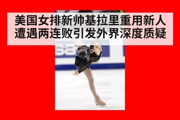 美国女排新帅基拉里重用新人遭遇两连败引发外界深度质疑