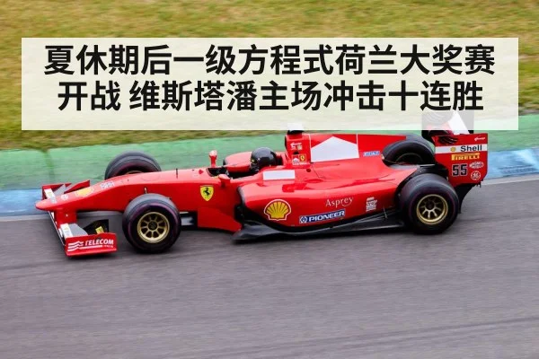 夏休期后一级方程式荷兰大奖赛开战 维斯塔潘主场冲击十连胜