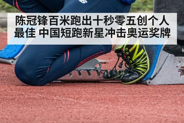陈冠锋百米跑出十秒零五创个人最佳 中国短跑新星冲击奥运奖牌