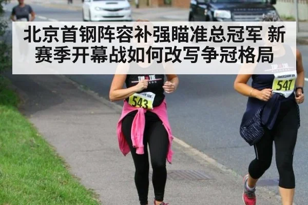 北京首钢阵容补强瞄准总冠军 新赛季开幕战如何改写争冠格局