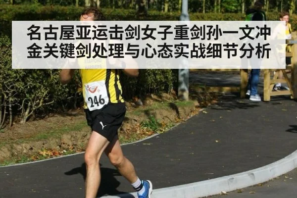 名古屋亚运击剑女子重剑孙一文冲金关键剑处理与心态实战细节分析